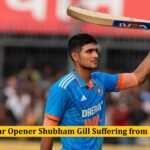 India’s Star Opener Shubham Gill Suffering from Dengue